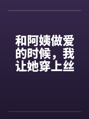和阿姨做爱的时候，我让她穿上丝袜by佚名封面