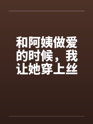 和阿姨做爱的时候，我让她穿上丝袜by佚名笔趣阁无弹窗封面