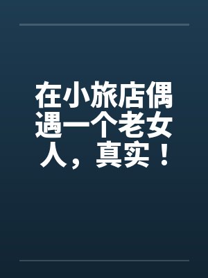 在小旅店偶遇一个老女人，真实！！！笔趣阁无弹窗封面