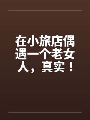 在小旅店偶遇一个老女人，真实！！！by佚名笔趣阁无弹窗封面