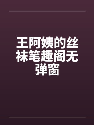 王阿姨的丝袜笔趣阁无弹窗封面
