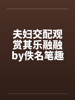 夫妇交配观赏其乐融融by佚名笔趣阁无弹窗封面