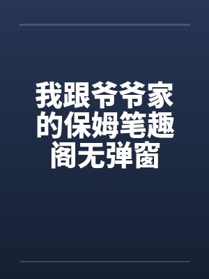 我跟爷爷家的保姆笔趣阁无弹窗封面
