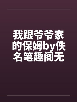 我跟爷爷家的保姆by佚名笔趣阁无弹窗封面