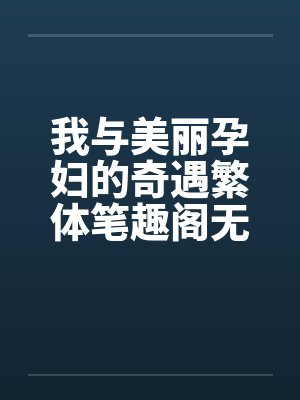 我与美丽孕妇的奇遇繁体笔趣阁无弹窗封面