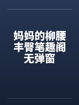 妈妈的柳腰丰臀笔趣阁无弹窗封面