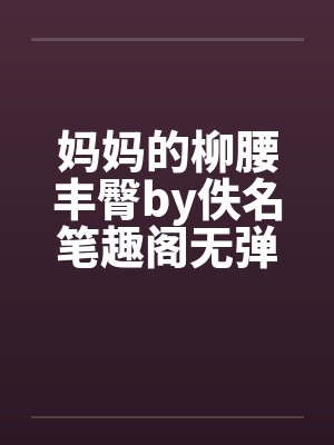 妈妈的柳腰丰臀by佚名笔趣阁无弹窗封面