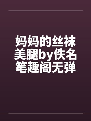 妈妈的丝袜美腿by佚名笔趣阁无弹窗封面