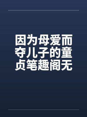 因为母爱而夺儿子的童贞笔趣阁无弹窗封面