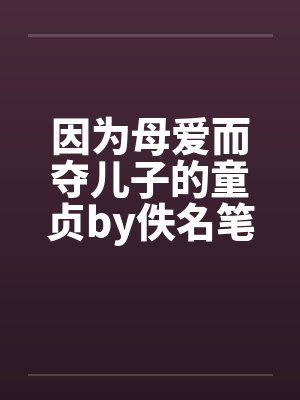 因为母爱而夺儿子的童贞by佚名笔趣阁无弹窗封面