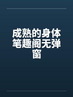 成熟的身体笔趣阁无弹窗封面