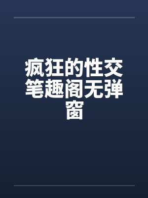疯狂的性交笔趣阁无弹窗封面