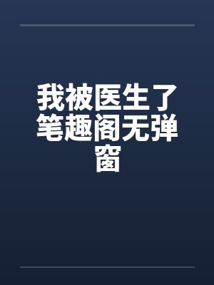 我被医生了笔趣阁无弹窗封面