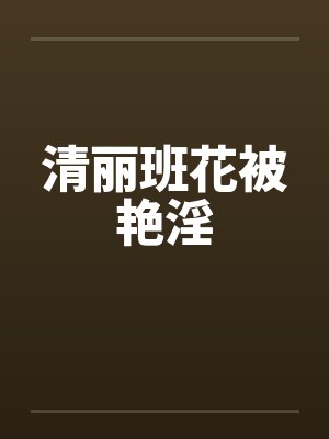 清丽班花被艳淫封面