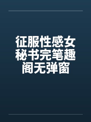 征服性感女秘书完笔趣阁无弹窗封面