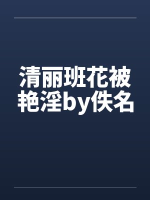 清丽班花被艳淫by佚名封面