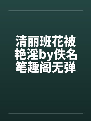 清丽班花被艳淫by佚名笔趣阁无弹窗封面