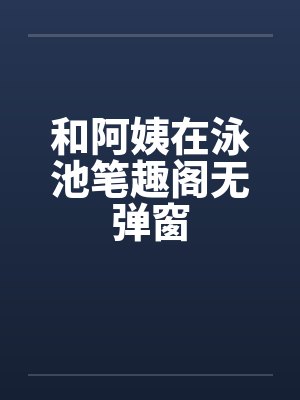 和阿姨在泳池笔趣阁无弹窗封面
