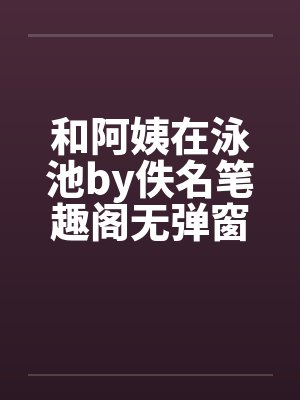 和阿姨在泳池by佚名笔趣阁无弹窗封面