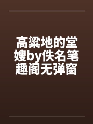 高粱地的堂嫂by佚名笔趣阁无弹窗封面
