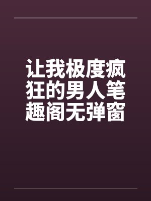 让我极度疯狂的男人笔趣阁无弹窗封面