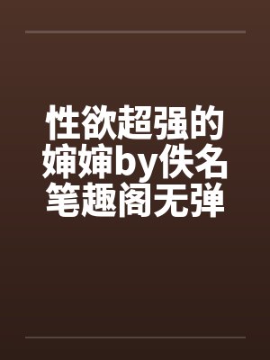 性欲超强的婶婶by佚名笔趣阁无弹窗封面