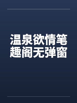 温泉欲情笔趣阁无弹窗封面