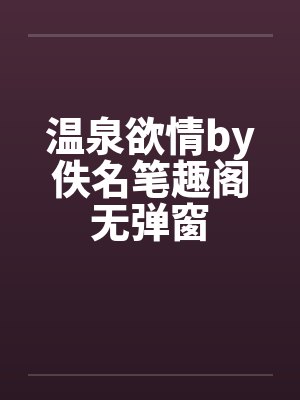 温泉欲情by佚名笔趣阁无弹窗封面