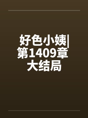 好色小姨|第1409章 大结局封面