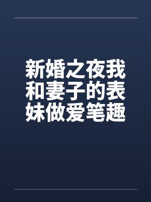 新婚之夜我和妻子的表妹做爱笔趣阁无弹窗封面