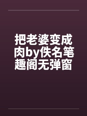 把老婆变成肉by佚名笔趣阁无弹窗封面