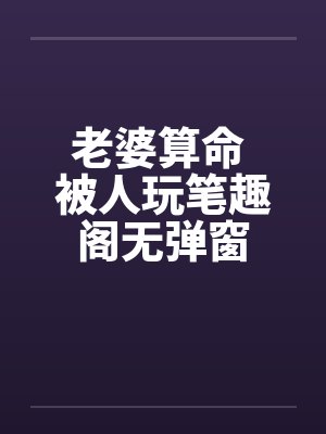 老婆算命 被人玩笔趣阁无弹窗封面