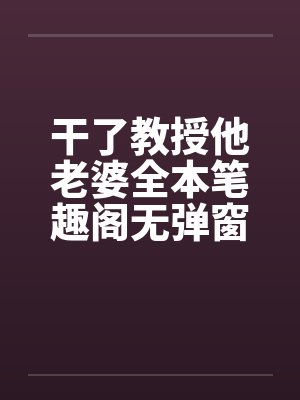 干了教授他老婆全本笔趣阁无弹窗封面