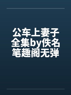公车上妻子全集by佚名笔趣阁无弹窗封面