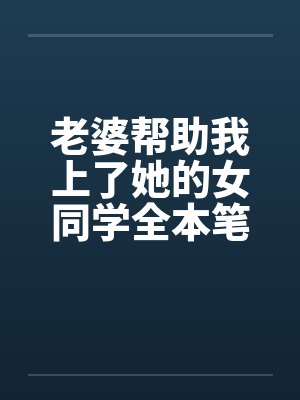 老婆帮助我上了她的女同学全本笔趣阁无弹窗封面