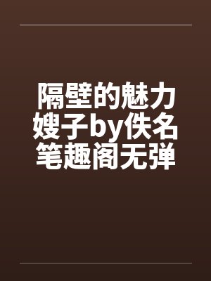 隔壁的魅力嫂子by佚名笔趣阁无弹窗封面