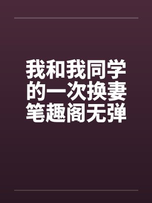 我和我同学的一次换妻笔趣阁无弹窗封面