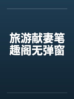旅游献妻笔趣阁无弹窗封面