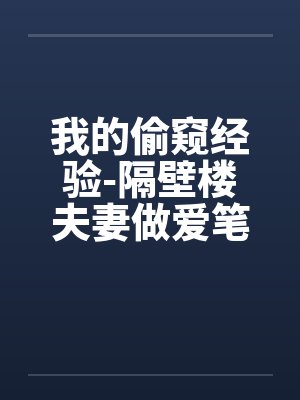 我的偷窥经验-隔壁楼夫妻做爱笔趣阁无弹窗封面