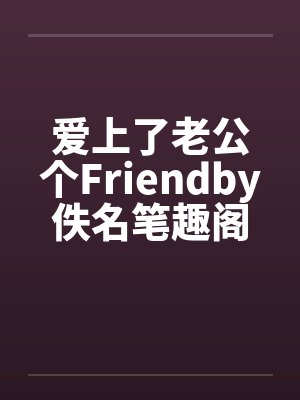 爱上了老公个Friendby佚名笔趣阁无弹窗封面