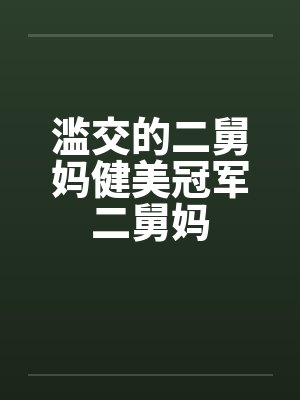 滥交的二舅妈健美冠军二舅妈封面