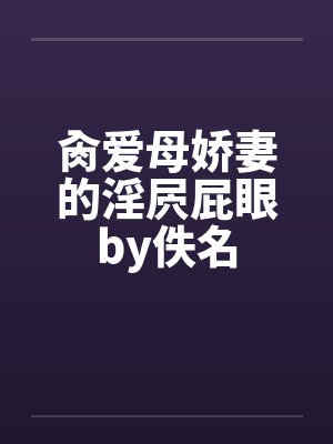 肏爱母娇妻的淫屄屁眼by佚名封面