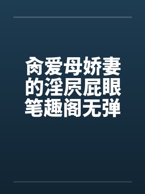 肏爱母娇妻的淫屄屁眼笔趣阁无弹窗封面