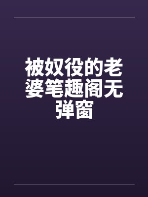被奴役的老婆笔趣阁无弹窗封面