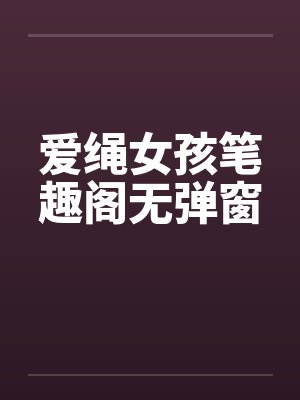 爱绳女孩笔趣阁无弹窗封面