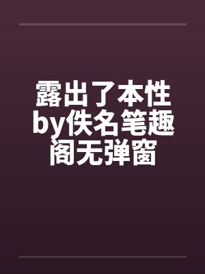 露出了本性by佚名笔趣阁无弹窗封面