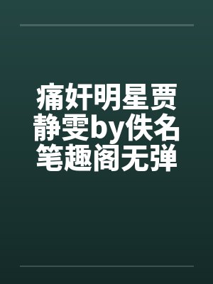 痛奸明星贾静雯by佚名笔趣阁无弹窗封面