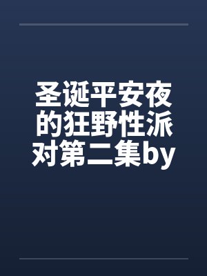 圣诞平安夜的狂野性派对第二集by佚名封面