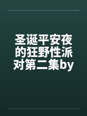 圣诞平安夜的狂野性派对第二集by佚名笔趣阁无弹窗封面