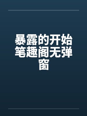 暴露的开始笔趣阁无弹窗封面